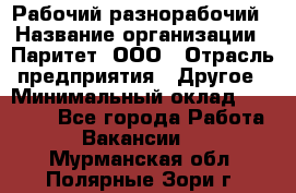 Рабочий-разнорабочий › Название организации ­ Паритет, ООО › Отрасль предприятия ­ Другое › Минимальный оклад ­ 27 000 - Все города Работа » Вакансии   . Мурманская обл.,Полярные Зори г.